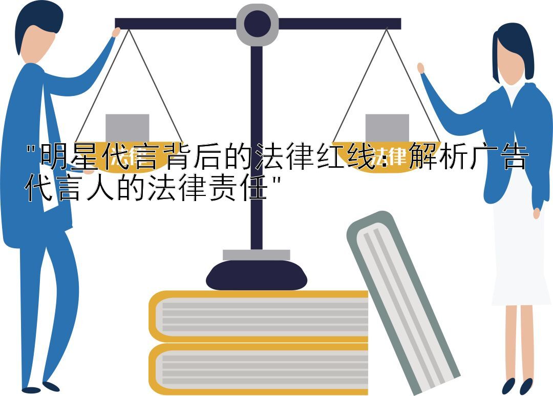 明星代言背后的法律红线：解析广告代言人的法律责任