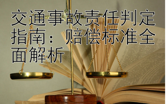 交通事故责任判定指南：赔偿标准全面解析