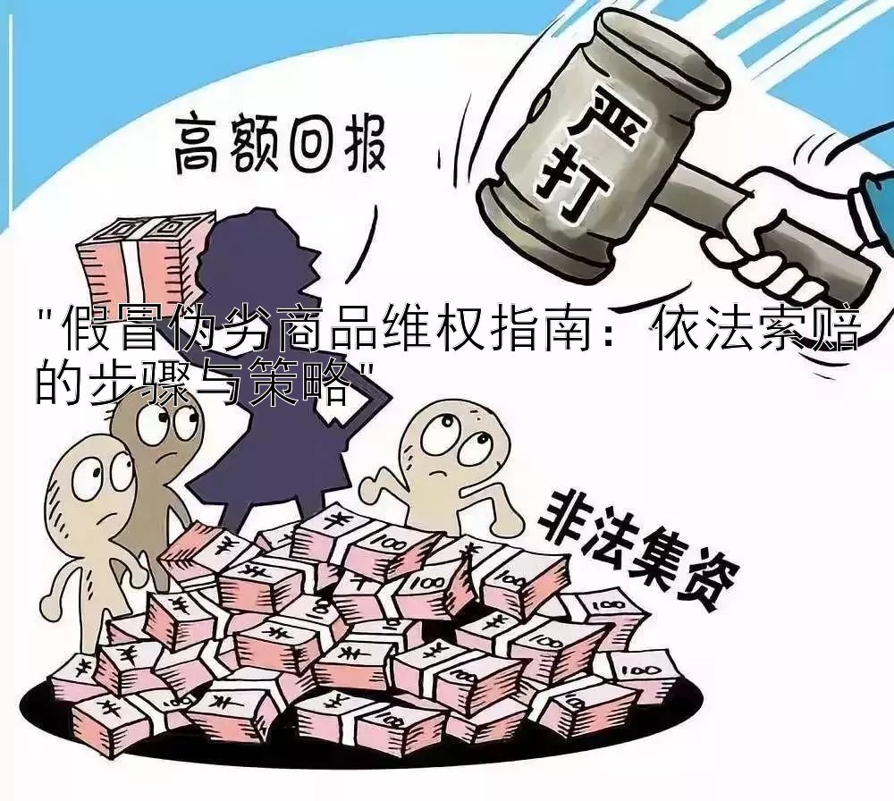 假冒伪劣商品维权指南：依法索赔的步骤与策略