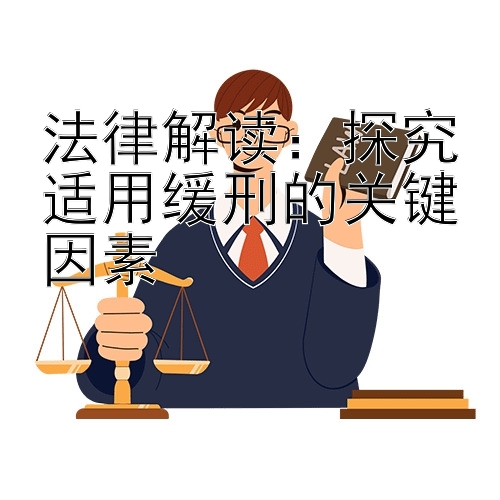 法律解读：探究适用缓刑的关键因素