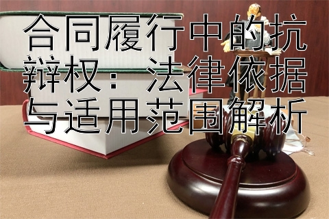 合同履行中的抗辩权：法律依据与适用范围解析