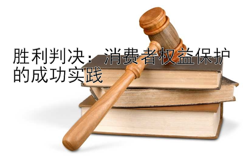 胜利判决：消费者权益保护的成功实践