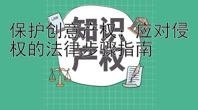 保护创意产权：应对侵权的法律步骤指南