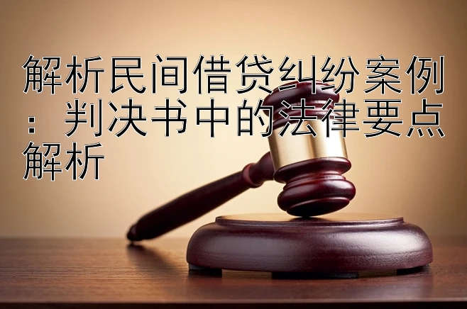 解析民间借贷纠纷案例：判决书中的法律要点解析