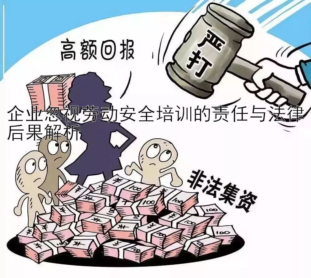 企业忽视劳动安全培训的责任与法律后果解析