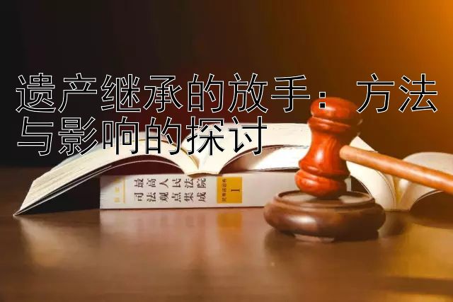 遗产继承的放手：方法与影响的探讨