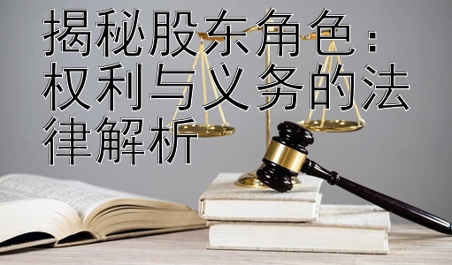 揭秘股东角色：权利与义务的法律解析