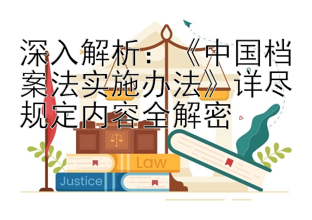 深入解析：《中国档案法实施办法》详尽规定内容全解密