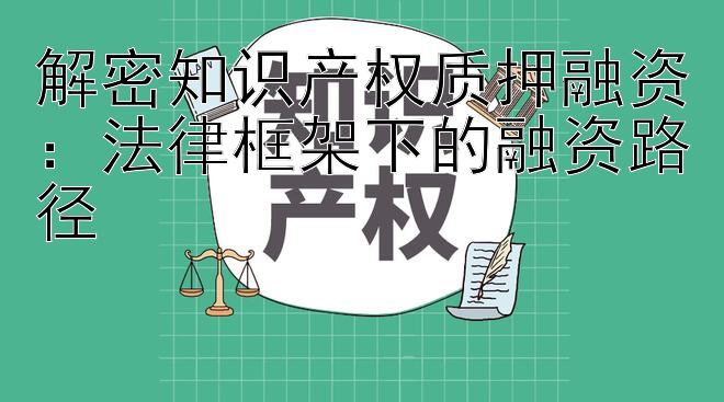 解密知识产权质押融资：法律框架下的融资路径