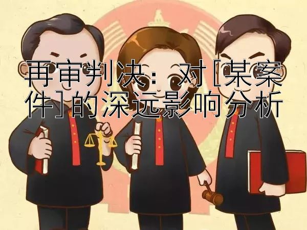 再审判决：对[某案件]的深远影响分析