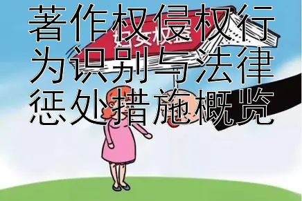 著作权侵权行为识别与法律惩处措施概览