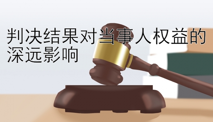 判决结果对当事人权益的深远影响