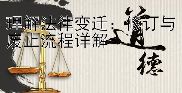 理解法律变迁：修订与废止流程详解