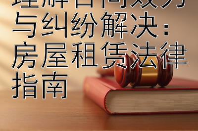 理解合同效力与纠纷解决：房屋租赁法律指南