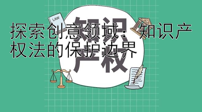 探索创意领域：知识产权法的保护边界