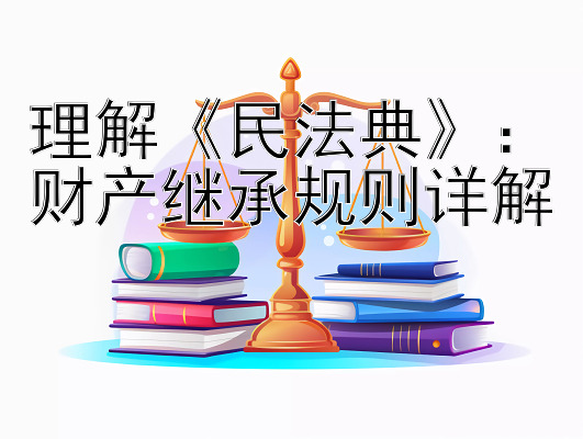 理解《民法典》：财产继承规则详解