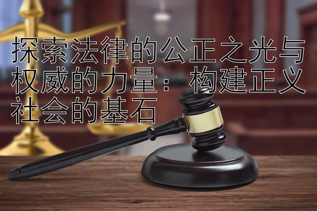 探索法律的公正之光与权威的力量：构建正义社会的基石