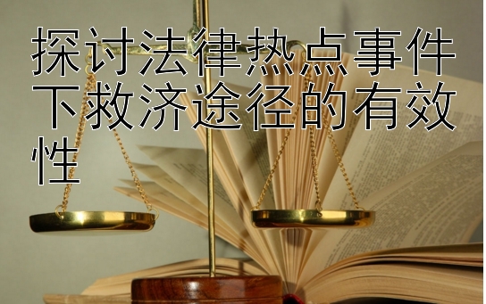 探讨法律热点事件下救济途径的有效性