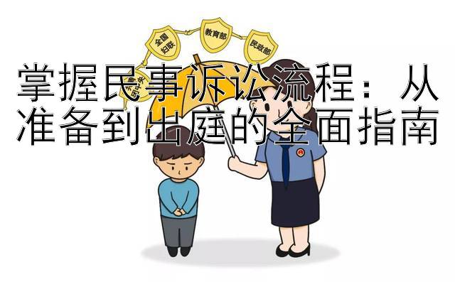 掌握民事诉讼流程：从准备到出庭的全面指南