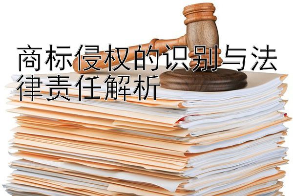 商标侵权的识别与法律责任解析