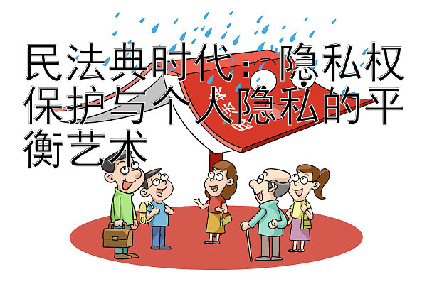 民法典时代：隐私权保护与个人隐私的平衡艺术