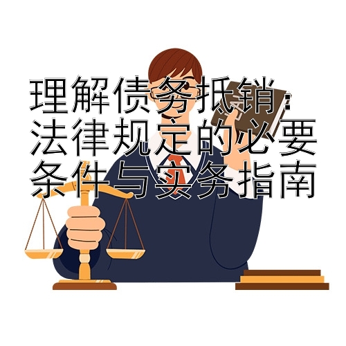 理解债务抵销：法律规定的必要条件与实务指南