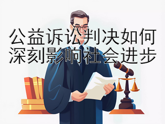 公益诉讼判决如何深刻影响社会进步