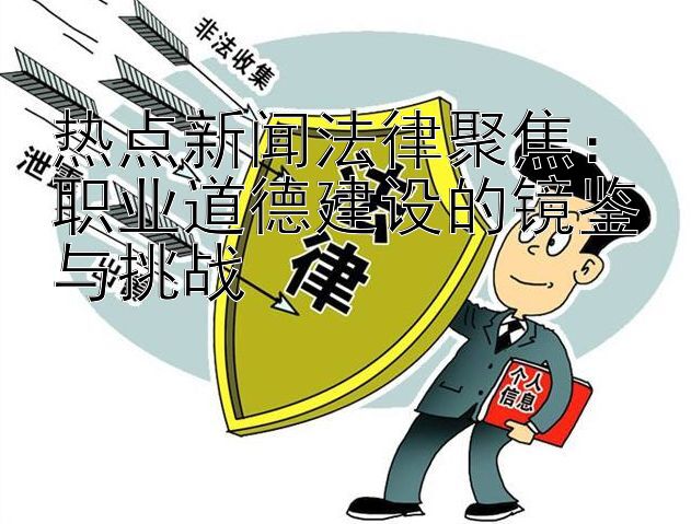 热点新闻法律聚焦：职业道德建设的镜鉴与挑战