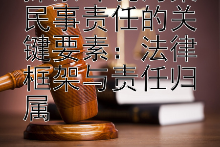 探索环境污染民事责任的关键要素：法律框架与责任归属