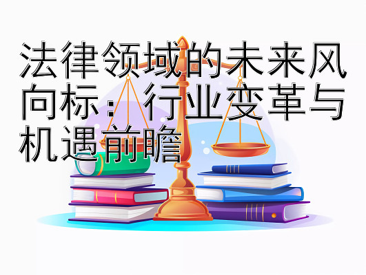 法律领域的未来风向标：行业变革与机遇前瞻