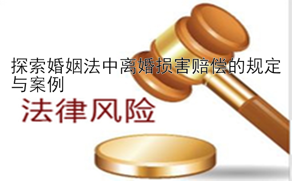 探索婚姻法中离婚损害赔偿的规定与案例