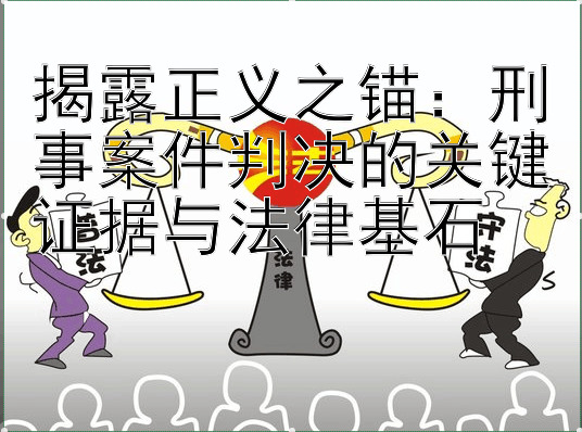 揭露正义之锚：刑事案件判决的关键证据与法律基石