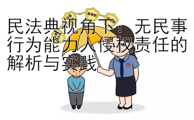 民法典视角下：无民事行为能力人侵权责任的解析与实践