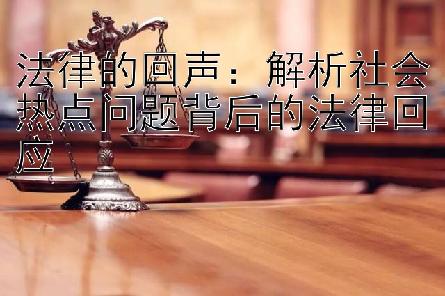 法律的回声：解析社会热点问题背后的法律回应