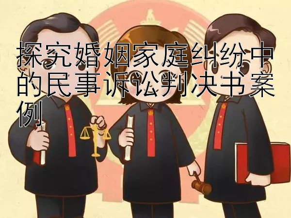 探究婚姻家庭纠纷中的民事诉讼判决书案例