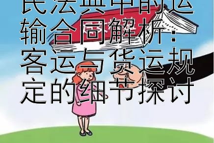 民法典中的运输合同解析：客运与货运规定的细节探讨