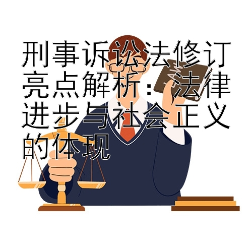 刑事诉讼法修订亮点解析：法律进步与社会正义的体现