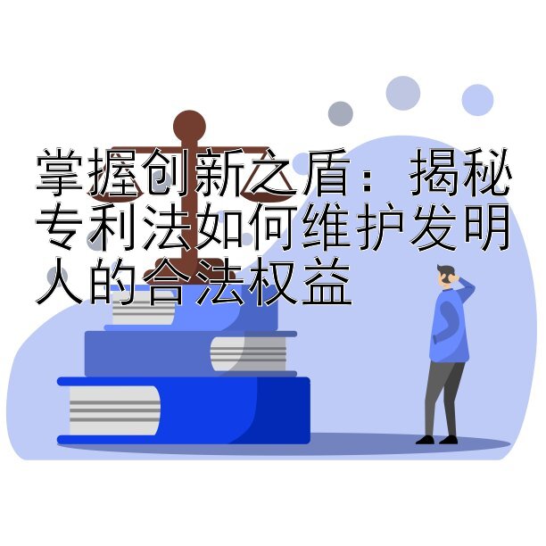 掌握创新之盾：揭秘专利法如何维护发明人的合法权益