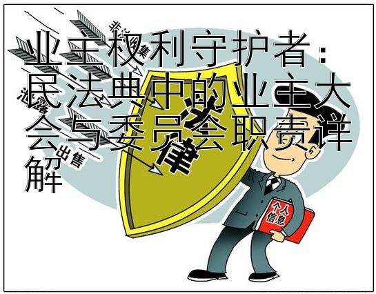 业主权利守护者：民法典中的业主大会与委员会职责详解