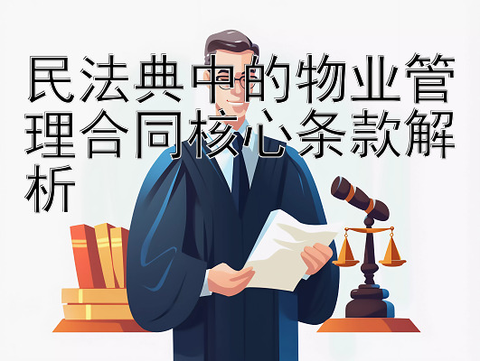 民法典中的物业管理合同核心条款解析