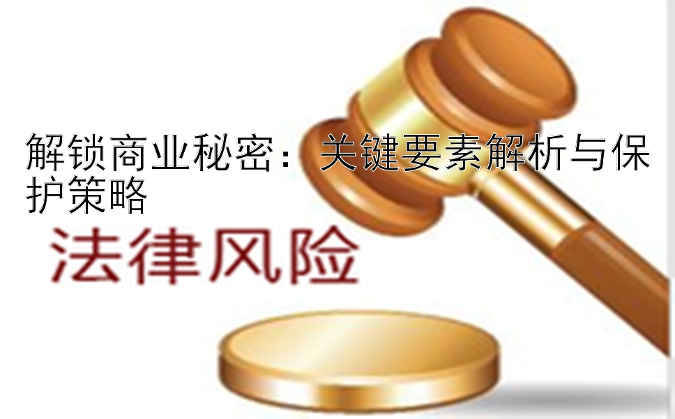 解锁商业秘密：关键要素解析与保护策略