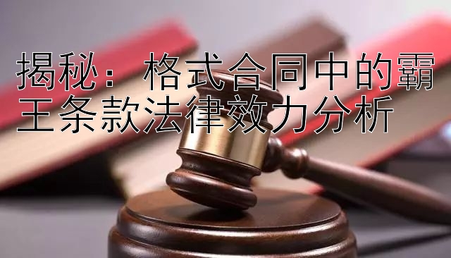 揭秘：格式合同中的霸王条款法律效力分析