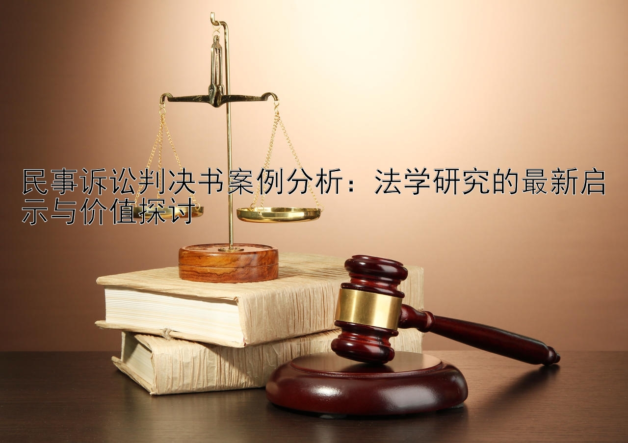 民事诉讼判决书案例分析：法学研究的最新启示与价值探讨