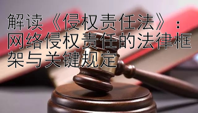 解读《侵权责任法》：网络侵权责任的法律框架与关键规定