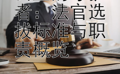 公正的守护者：法官选拔标准与职责概览