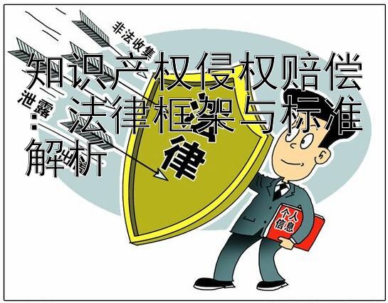 知识产权侵权赔偿：法律框架与标准解析