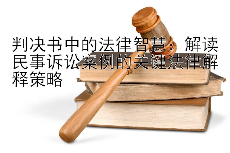 判决书中的法律智慧：解读民事诉讼案例的关键法律解释策略