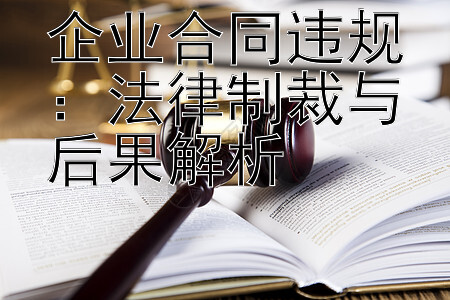 企业合同违规：法律制裁与后果解析