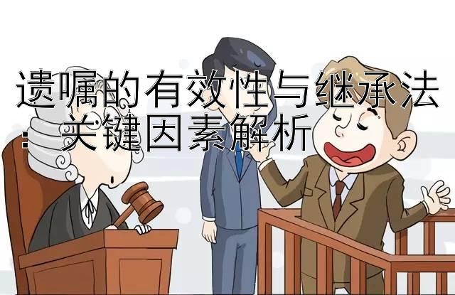 遗嘱的有效性与继承法：关键因素解析