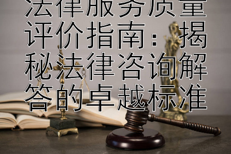 法律服务质量评价指南：揭秘法律咨询解答的卓越标准